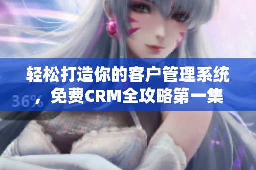 轻松打造你的客户管理系统，免费CRM全攻略第一集
