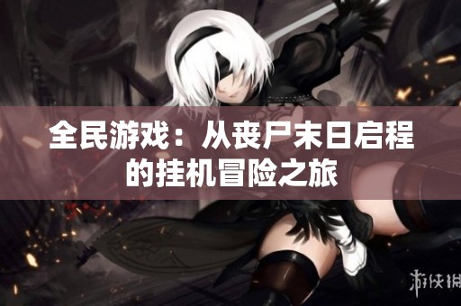 全民游戏：从丧尸末日启程的挂机冒险之旅