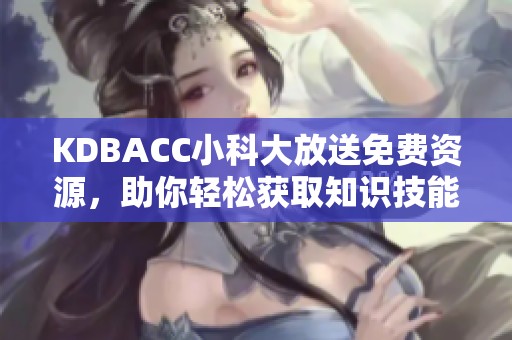 KDBACC小科大放送免费资源，助你轻松获取知识技能