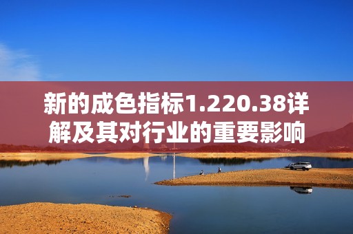 新的成色指标1.220.38详解及其对行业的重要影响