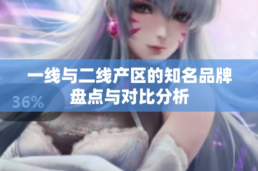 一线与二线产区的知名品牌盘点与对比分析