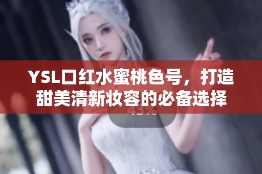 YSL口红水蜜桃色号，打造甜美清新妆容的必备选择