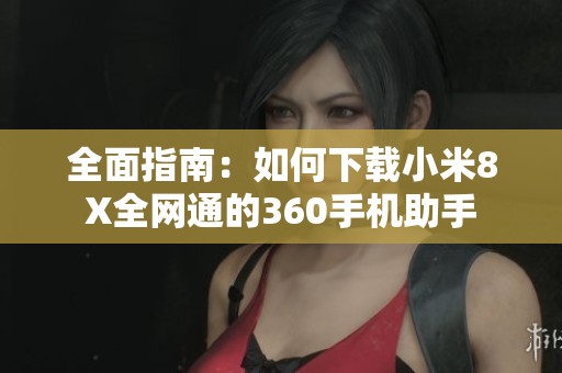 全面指南：如何下载小米8X全网通的360手机助手