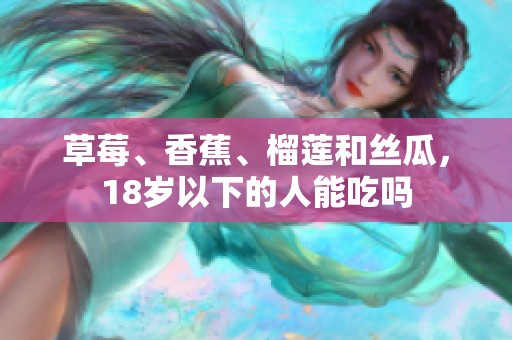 草莓、香蕉、榴莲和丝瓜，18岁以下的人能吃吗