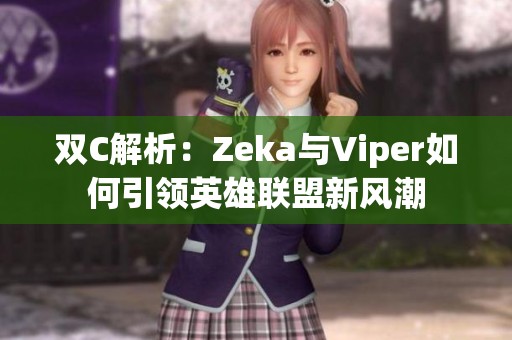 双C解析：Zeka与Viper如何引领英雄联盟新风潮
