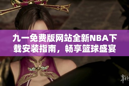 九一免费版网站全新NBA下载安装指南，畅享篮球盛宴