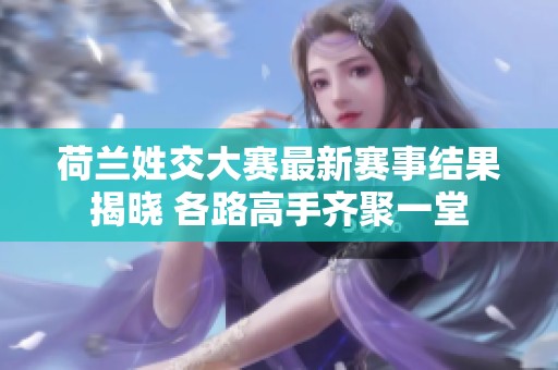 荷兰姓交大赛最新赛事结果揭晓 各路高手齐聚一堂