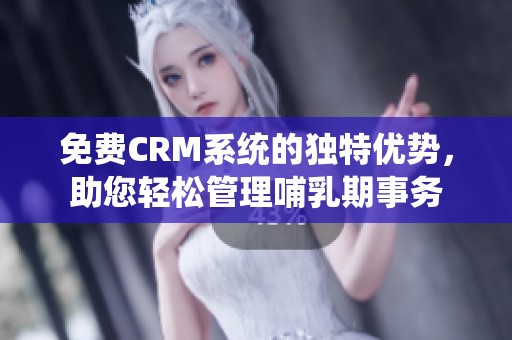 免费CRM系统的独特优势，助您轻松管理哺乳期事务