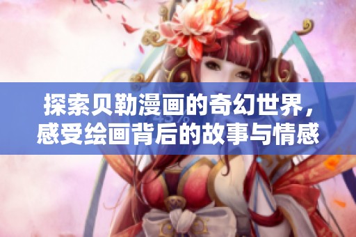 探索贝勒漫画的奇幻世界，感受绘画背后的故事与情感