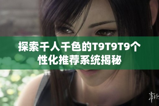 探索千人千色的T9T9T9个性化推荐系统揭秘