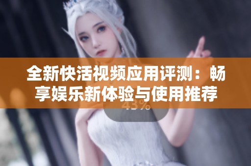全新快活视频应用评测：畅享娱乐新体验与使用推荐