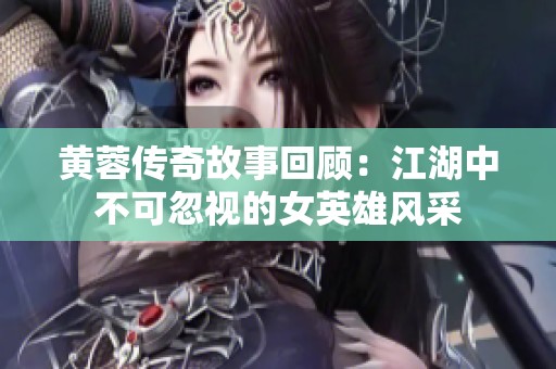 黄蓉传奇故事回顾：江湖中不可忽视的女英雄风采