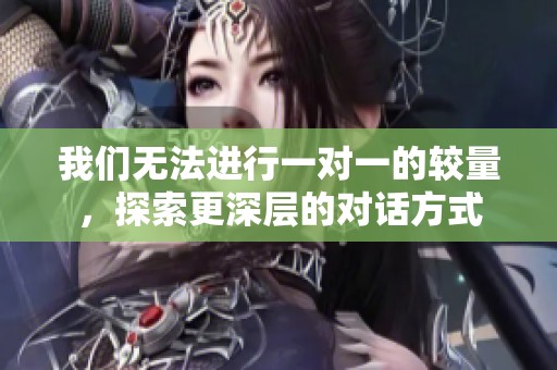 我们无法进行一对一的较量，探索更深层的对话方式