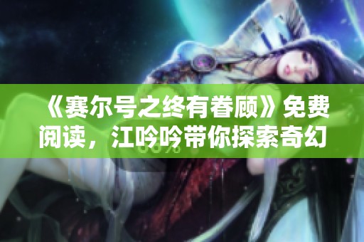 《赛尔号之终有眷顾》免费阅读，江吟吟带你探索奇幻冒险之旅