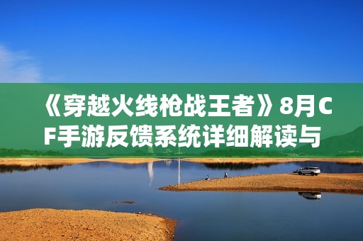 《穿越火线枪战王者》8月CF手游反馈系统详细解读与答疑