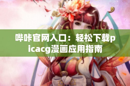 哔咔官网入口：轻松下载picacg漫画应用指南