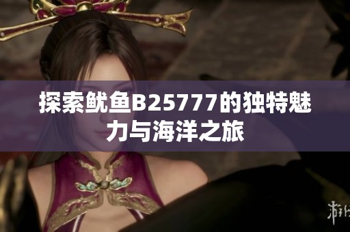 探索鱿鱼B25777的独特魅力与海洋之旅