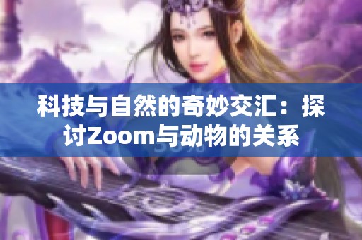 科技与自然的奇妙交汇：探讨Zoom与动物的关系