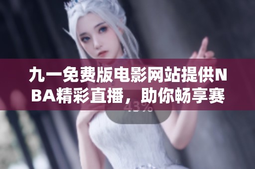 九一免费版电影网站提供NBA精彩直播，助你畅享赛事盛宴