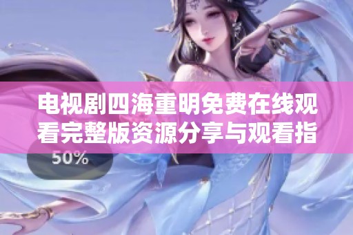 电视剧四海重明免费在线观看完整版资源分享与观看指南
