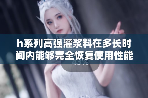 h系列高强灌浆料在多长时间内能够完全恢复使用性能