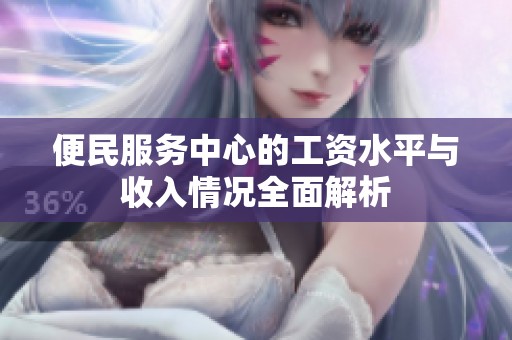 便民服务中心的工资水平与收入情况全面解析