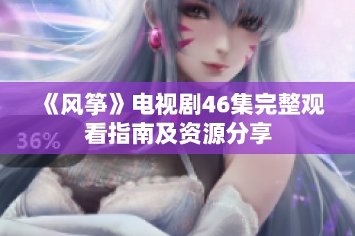 《风筝》电视剧46集完整观看指南及资源分享