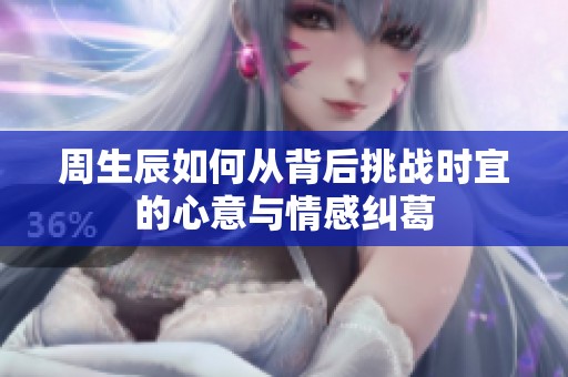 周生辰如何从背后挑战时宜的心意与情感纠葛