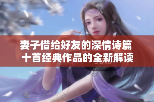 妻子借给好友的深情诗篇 十首经典作品的全新解读