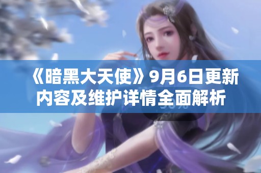《暗黑大天使》9月6日更新内容及维护详情全面解析