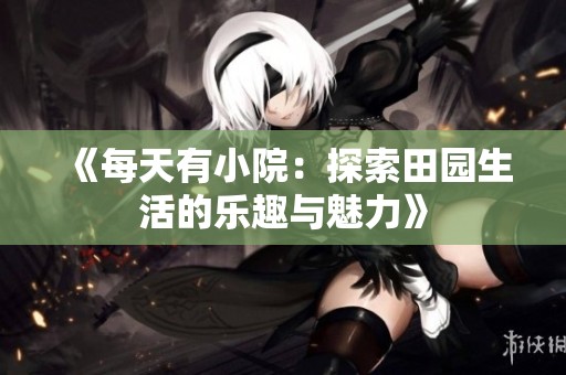 《每天有小院：探索田园生活的乐趣与魅力》