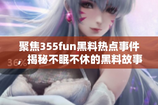 聚焦355fun黑料热点事件，揭秘不眠不休的黑料故事