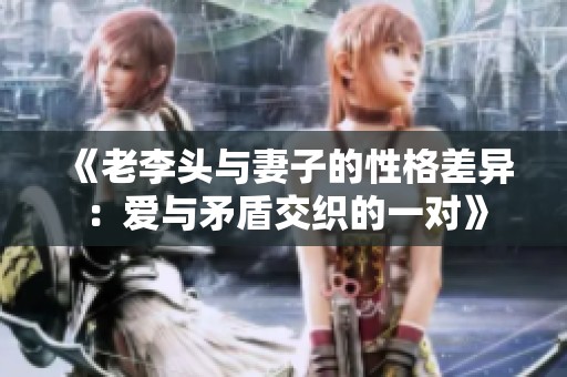 《老李头与妻子的性格差异：爱与矛盾交织的一对》