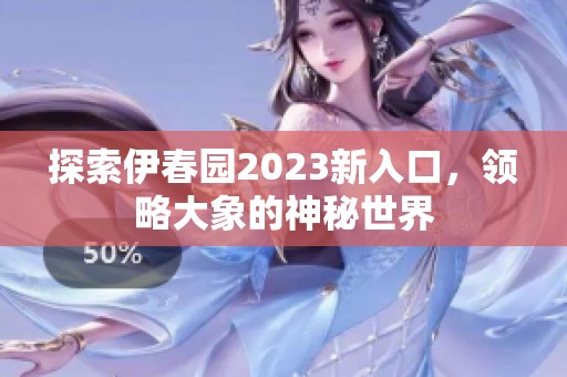 探索伊春园2023新入口，领略大象的神秘世界