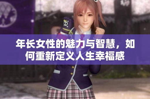 年长女性的魅力与智慧，如何重新定义人生幸福感