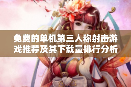 免费的单机第三人称射击游戏推荐及其下载量排行分析