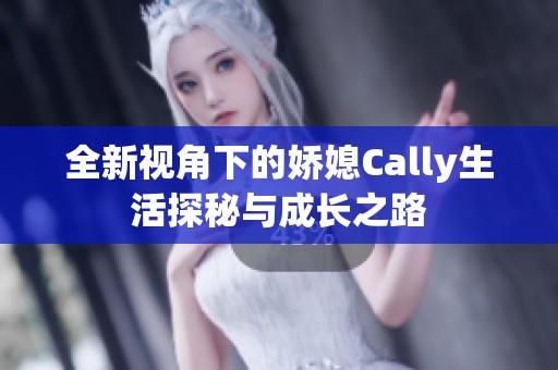 全新视角下的娇媳Cally生活探秘与成长之路