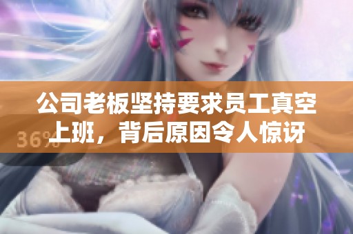 公司老板坚持要求员工真空上班，背后原因令人惊讶