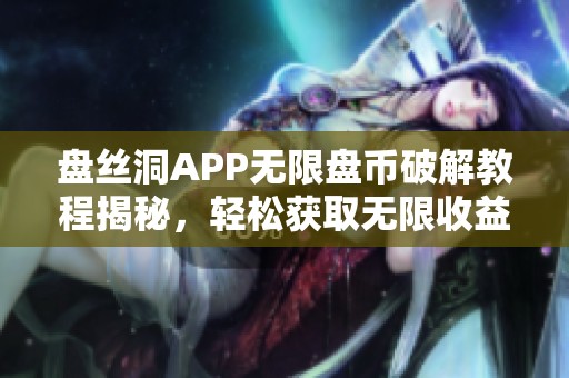 盘丝洞APP无限盘币破解教程揭秘，轻松获取无限收益方法分享