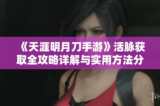 《天涯明月刀手游》活脉获取全攻略详解与实用方法分享