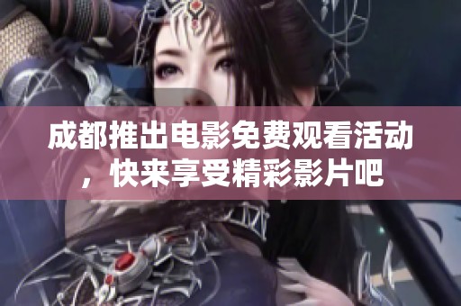 成都推出电影免费观看活动，快来享受精彩影片吧