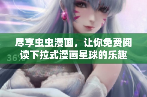 尽享虫虫漫画，让你免费阅读下拉式漫画星球的乐趣