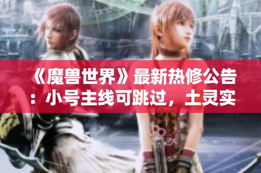《魔兽世界》最新热修公告：小号主线可跳过，土灵实力大幅提升
