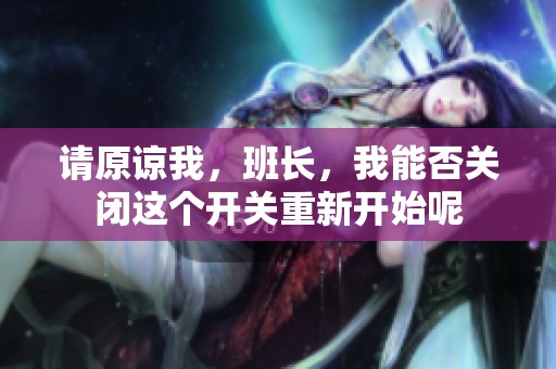 请原谅我，班长，我能否关闭这个开关重新开始呢