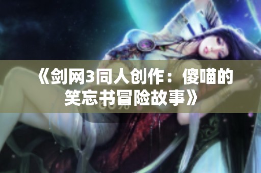 《剑网3同人创作：傻喵的笑忘书冒险故事》
