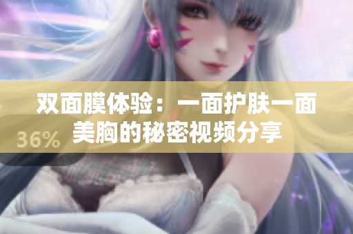 双面膜体验：一面护肤一面美胸的秘密视频分享
