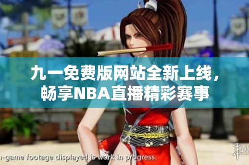九一免费版网站全新上线，畅享NBA直播精彩赛事