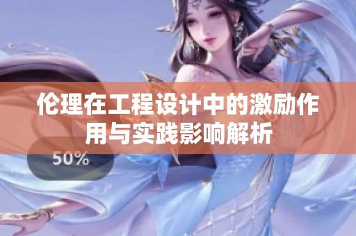 伦理在工程设计中的激励作用与实践影响解析