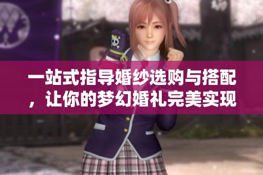 一站式指导婚纱选购与搭配，让你的梦幻婚礼完美实现