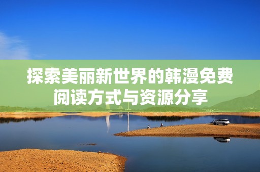 探索美丽新世界的韩漫免费阅读方式与资源分享